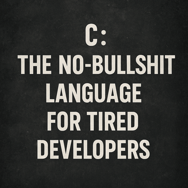 C: The No-Bullshit Language for Tired Developers